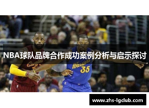 NBA球队品牌合作成功案例分析与启示探讨