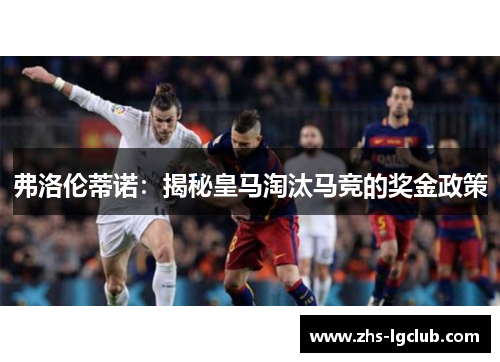 弗洛伦蒂诺：揭秘皇马淘汰马竞的奖金政策