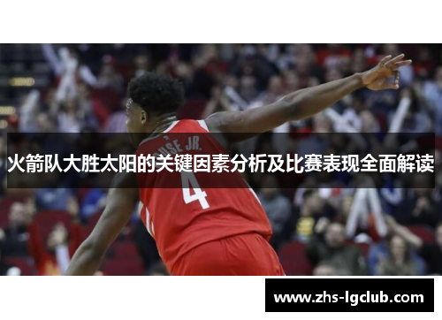 火箭队大胜太阳的关键因素分析及比赛表现全面解读