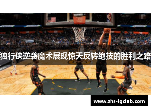 独行侠逆袭魔术展现惊天反转绝技的胜利之路