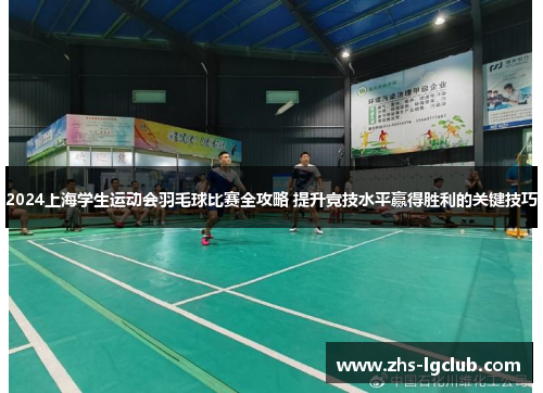 2024上海学生运动会羽毛球比赛全攻略 提升竞技水平赢得胜利的关键技巧