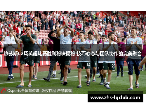 热苏斯62场英超比赛胜利秘诀揭秘 技巧心态与团队协作的完美融合