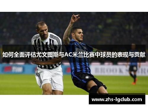 如何全面评估尤文图斯与AC米兰比赛中球员的表现与贡献