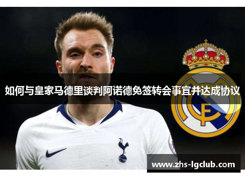 如何与皇家马德里谈判阿诺德免签转会事宜并达成协议