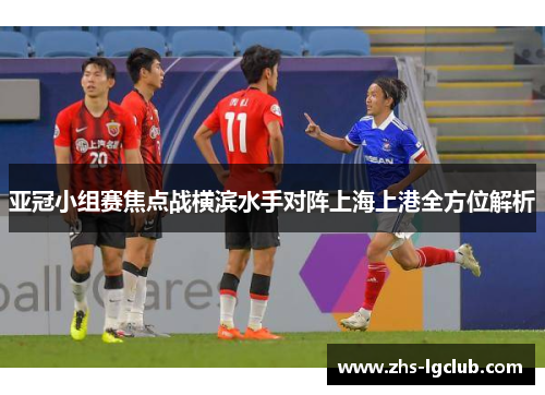 亚冠小组赛焦点战横滨水手对阵上海上港全方位解析