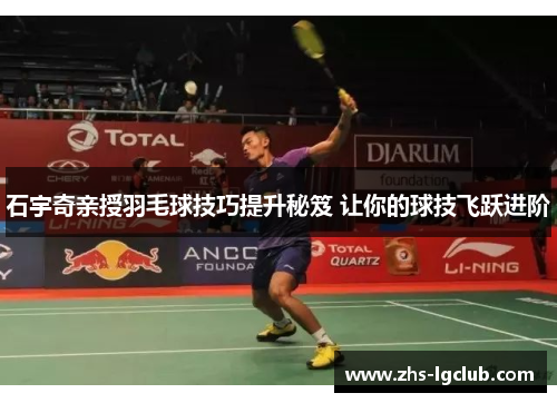 石宇奇亲授羽毛球技巧提升秘笈 让你的球技飞跃进阶
