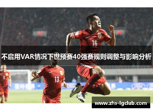 不启用VAR情况下世预赛40强赛规则调整与影响分析