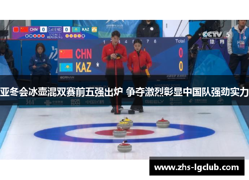 亚冬会冰壶混双赛前五强出炉 争夺激烈彰显中国队强劲实力