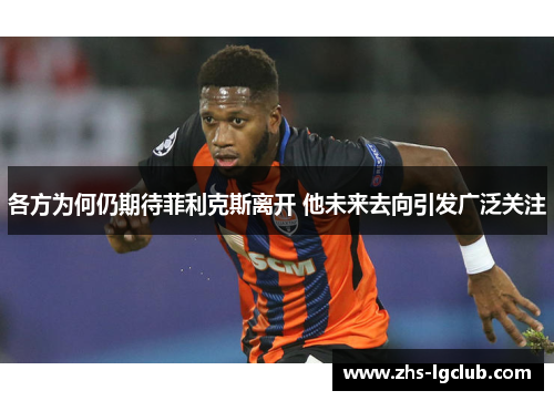 各方为何仍期待菲利克斯离开 他未来去向引发广泛关注