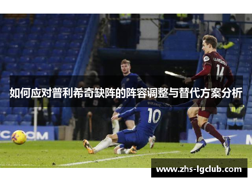 如何应对普利希奇缺阵的阵容调整与替代方案分析