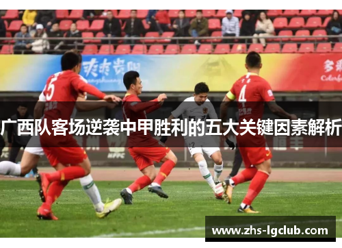 广西队客场逆袭中甲胜利的五大关键因素解析