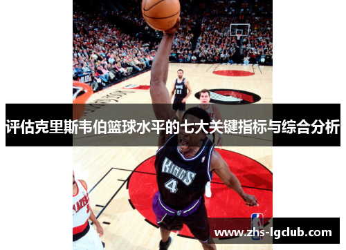 评估克里斯韦伯篮球水平的七大关键指标与综合分析