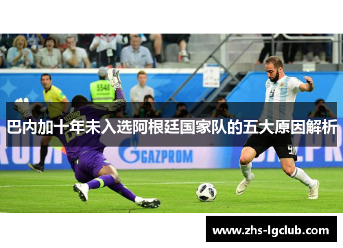 巴内加十年未入选阿根廷国家队的五大原因解析