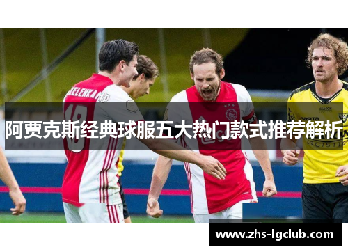 阿贾克斯经典球服五大热门款式推荐解析