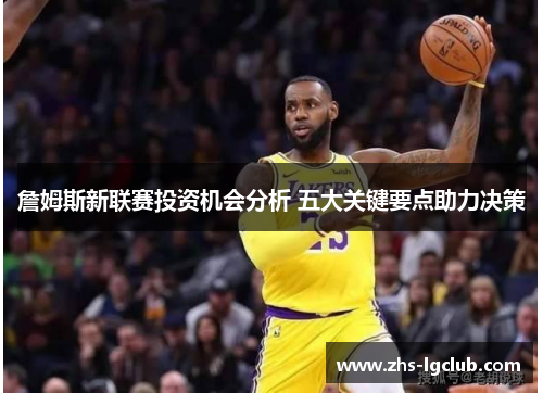 詹姆斯新联赛投资机会分析 五大关键要点助力决策
