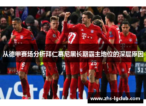 从德甲赛场分析拜仁慕尼黑长期霸主地位的深层原因 从德甲赛场分析拜仁慕尼黑长期霸主地位的深层原因