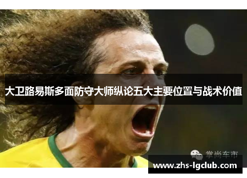 大卫路易斯多面防守大师纵论五大主要位置与战术价值 大卫路易斯多面防守大师纵论五大主要位置与战术价值