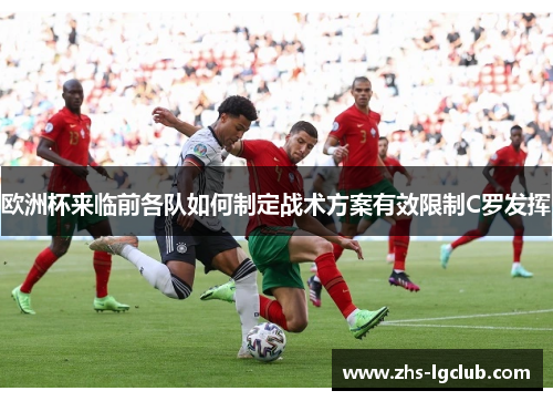 欧洲杯来临前各队如何制定战术方案有效限制C罗发挥 欧洲杯来临前各队如何制定战术方案有效限制C罗发挥
