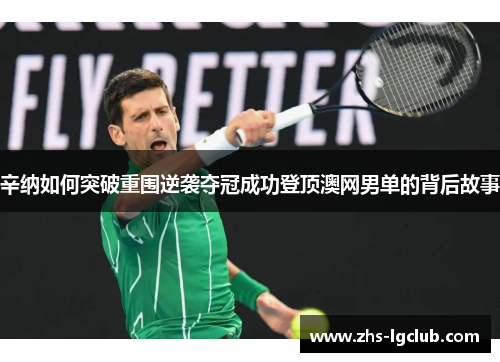 辛纳如何突破重围逆袭夺冠成功登顶澳网男单的背后故事