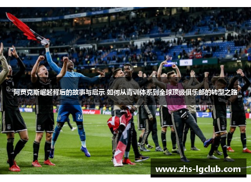 阿贾克斯崛起背后的故事与启示 如何从青训体系到全球顶级俱乐部的转型之路 阿贾克斯崛起背后的故事与启示 如何从青训体系到全球顶级俱乐部的转型之路