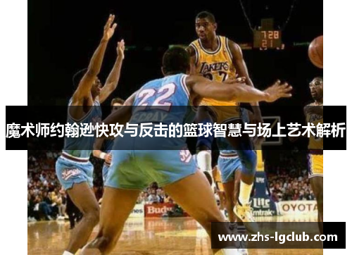 魔术师约翰逊快攻与反击的篮球智慧与场上艺术解析
