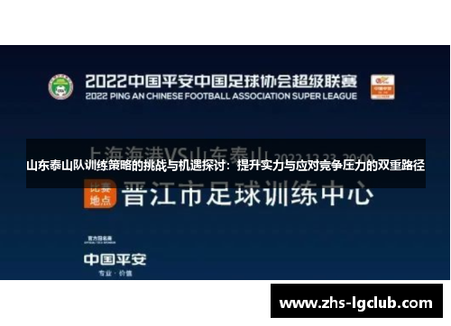 山东泰山队训练策略的挑战与机遇探讨：提升实力与应对竞争压力的双重路径