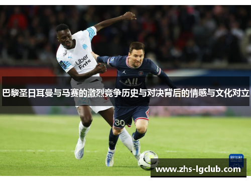 巴黎圣日耳曼与马赛的激烈竞争历史与对决背后的情感与文化对立