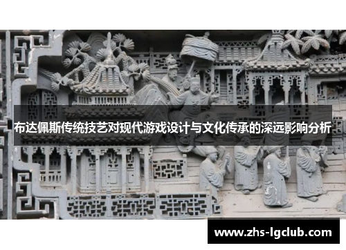 布达佩斯传统技艺对现代游戏设计与文化传承的深远影响分析