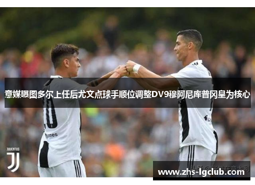 意媒曝图多尔上任后尤文点球手顺位调整DV9穆阿尼库普冈皇为核心