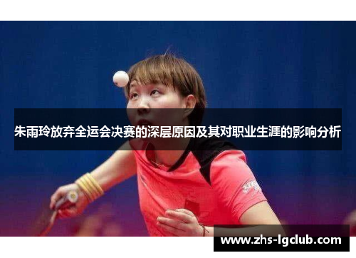 朱雨玲放弃全运会决赛的深层原因及其对职业生涯的影响分析