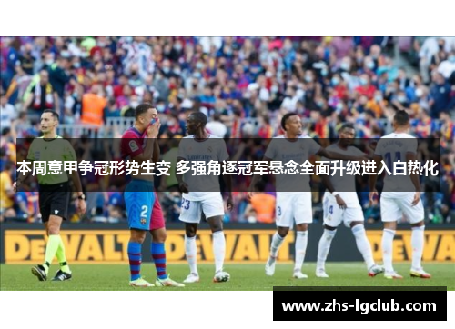 本周意甲争冠形势生变 多强角逐冠军悬念全面升级进入白热化 本周意甲争冠形势生变 多强角逐冠军悬念全面升级进入白热化