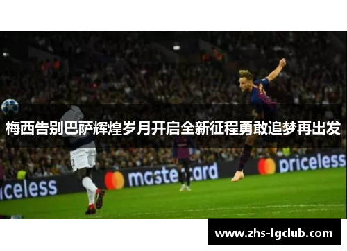 梅西告别巴萨辉煌岁月开启全新征程勇敢追梦再出发