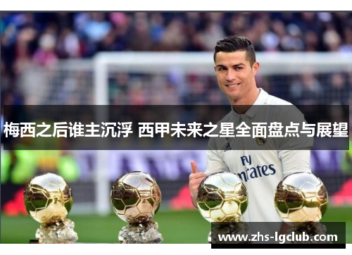 梅西之后谁主沉浮 西甲未来之星全面盘点与展望