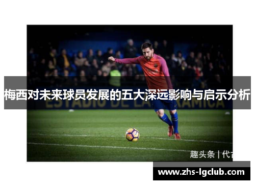 梅西对未来球员发展的五大深远影响与启示分析