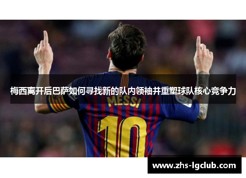 梅西离开后巴萨如何寻找新的队内领袖并重塑球队核心竞争力
