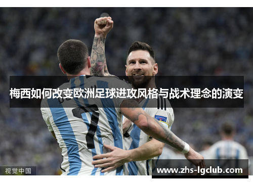 梅西如何改变欧洲足球进攻风格与战术理念的演变 梅西如何改变欧洲足球进攻风格与战术理念的演变