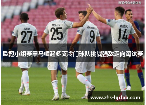 欧冠小组赛黑马崛起多支冷门球队挑战强敌走向淘汰赛