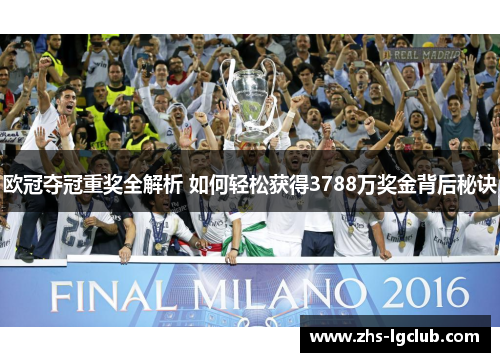 欧冠夺冠重奖全解析 如何轻松获得3788万奖金背后秘诀 欧冠夺冠重奖全解析 如何轻松获得3788万奖金背后秘诀