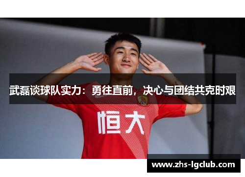 武磊谈球队实力：勇往直前，决心与团结共克时艰