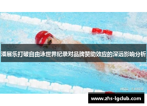 潘展乐打破自由泳世界纪录对品牌赞助效应的深远影响分析