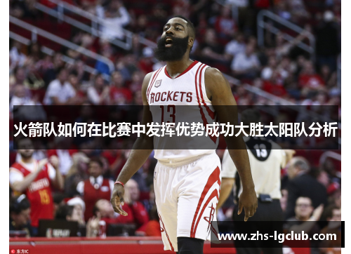 火箭队如何在比赛中发挥优势成功大胜太阳队分析