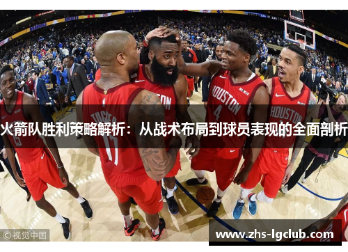 火箭队胜利策略解析：从战术布局到球员表现的全面剖析
