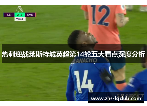 热刺迎战莱斯特城英超第14轮五大看点深度分析