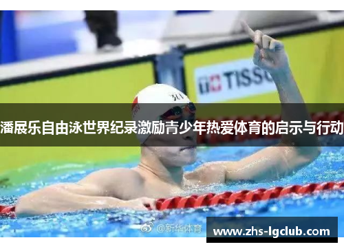 潘展乐自由泳世界纪录激励青少年热爱体育的启示与行动