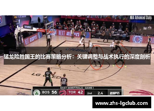 猛龙险胜国王的比赛策略分析：关键调整与战术执行的深度剖析