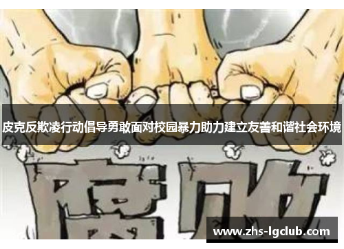 皮克反欺凌行动倡导勇敢面对校园暴力助力建立友善和谐社会环境