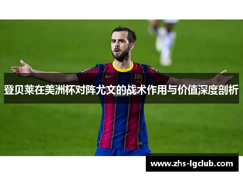 登贝莱在美洲杯对阵尤文的战术作用与价值深度剖析
