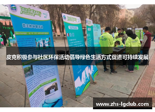 皮克积极参与社区环保活动倡导绿色生活方式促进可持续发展