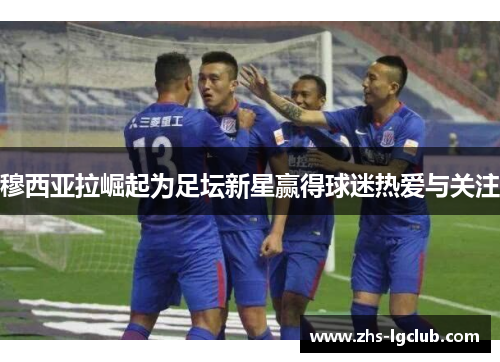 穆西亚拉崛起为足坛新星赢得球迷热爱与关注