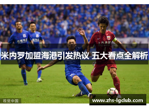 米内罗加盟海港引发热议 五大看点全解析 米内罗加盟海港引发热议 五大看点全解析